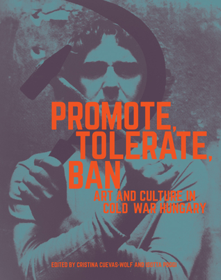 Read Promote, Tolerate, Ban: Art and Culture in Cold War Hungary - Cristina Cuevas-Wolf | ePub