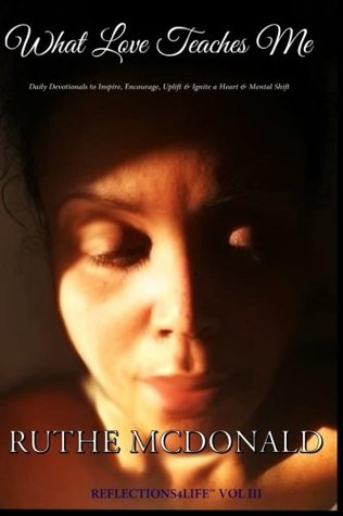 Read Online What Love Teaches Me: A Devotional to Inspire, Encourage, Uplift & Ignite a Heart & Mental Shift (Reflections4Life) (Volume 3) - Ruthe McDonald file in PDF