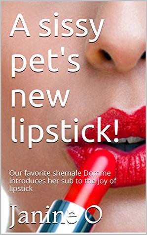 Read Online My sissy pet's new lipstick!: A shemale Domme introduces her sub to the joy of lipstick - Janine O | PDF