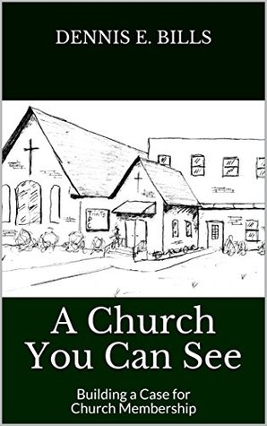 Full Download A Church You Can See: Building a Case for Church Membership - Dennis E. Bills file in PDF