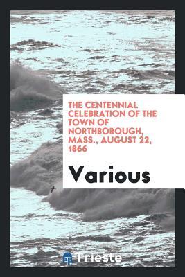 Read The Centennial Celebration of the Town of Northborough, Mass., August 22, 1866 - Various | ePub