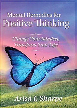Read Online Mental Remedies for Positive Thinking: Change Your Mindset, Transform Your Life! - Arisa J. Sharpe | ePub