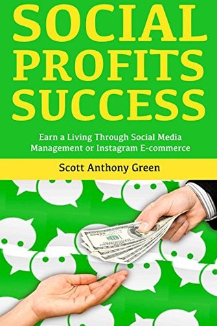 Full Download Social Profits Success: Earn a Living Through Social Media Management or Instagram E-commerce - Scott Anthony Green | PDF