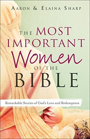 Read The Most Important Women of the Bible: Remarkable Stories of God's Love and Redemption - Aaron Sharp | ePub