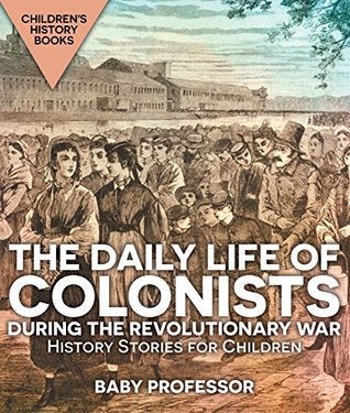 Full Download The Daily Life of Colonists during the Revolutionary War - History Stories for Children   Children's History Books - Baby Professor file in ePub