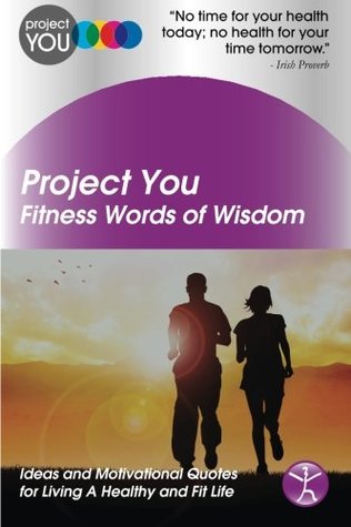 Read Online Project You: Fitness Words of Wisdom: Ideas and Motivational Quotes for Living A Healthy and Fit Life (Project You Words of Wisdom Series) - Phronesis Llp file in ePub