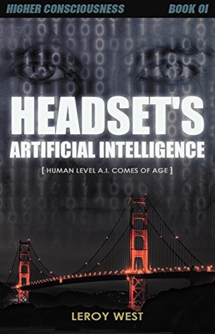Read Online Headset's Artificial Intelligence: Human Level A.I. comes of age (higher consciousness) - Leroy West | PDF