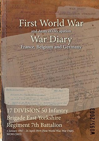 Read Online 17 DIVISION 50 Infantry Brigade East Yorkshire Regiment 7th Battalion : 1 January 1917 - 24 April 1919 (First World War, War Diary, WO95/2003) - British War Office file in PDF