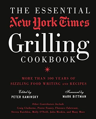 Read Online The Essential New York Times Grilling Cookbook: More Than 100 Years of Sizzling Food Writing and Recipes - Peter Kaminsky file in ePub