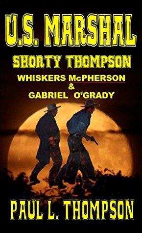 Full Download U.S. Marshal Shorty Thompson: Whiskers McPherson & Gabriel O'Grady - Tales of the Old West Book 22 - Paul L. Thompson file in PDF