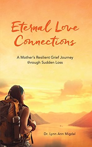 Full Download Eternal Love Connections: A Mother's Resilient Grief Journey through Sudden Loss - Dr. Lynn Ann Migdal file in ePub