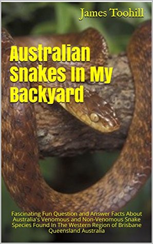 Read Australian Snakes In My Backyard: Fascinating Fun Question and Answer Facts About Australia's Venomous and Non-Venomous Snake Species Found In The Western Region of Brisbane Queensland Australia - James Toohill | PDF