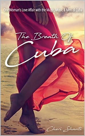 Full Download The Breath of Cuba: One Woman's Love Affair with the Magic, Music and Men of Cuba - Cheri Shanti | PDF