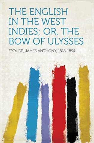 Read The English in the West Indies; Or, The Bow of Ulysses - James Anthony Froude file in PDF
