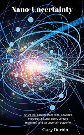 Read Online Nano-Uncertainty: An AI that can program itself, a twisted murderer, a super geek, venture madness, and an uncertain outcome - Gary Durbin file in ePub