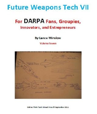 Full Download Future Weapons Tech VII - for DARPA Fans, Groupies, Innovators and Entrepreneurs - Lance Winslow file in PDF