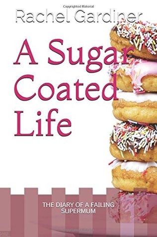 Read A Sugar Coated Life: The Diary of a failing Supermum - Rachel Gardiner | ePub