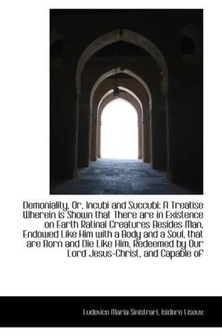 Read Demoniality, Or, Incubi and Succubi: A Treatise Wherein is Shown that There are in Existence on Eart - Ludovico Maria Sinistrari | ePub