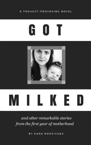 Read Online Got Milked: and other remarkable stories from the first year of motherhood - Kara Rodriguez file in PDF