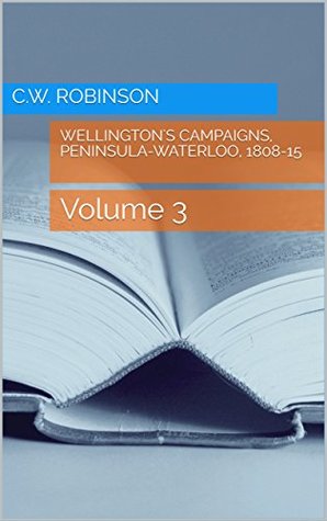Read Online Wellington's campaigns, Peninsula-Waterloo, 1808-15: Volume 3 (Wellington's Campaigns, 1808-15) - C.W. Robinson file in ePub