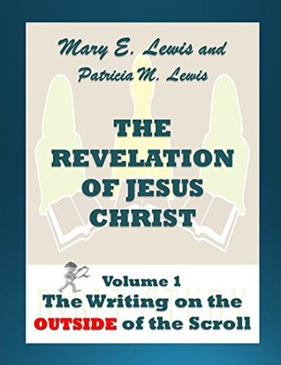 Read Online The Revelation of Jesus Christ Volume 1: The Writing on the Outside of the Scroll - Mary E. Lewis file in PDF