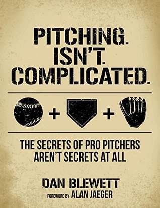 Read Online Pitching. Isn't. Complicated.: The Secrets of Pro Pitchers Aren't Secrets At All - Dan Blewett | ePub