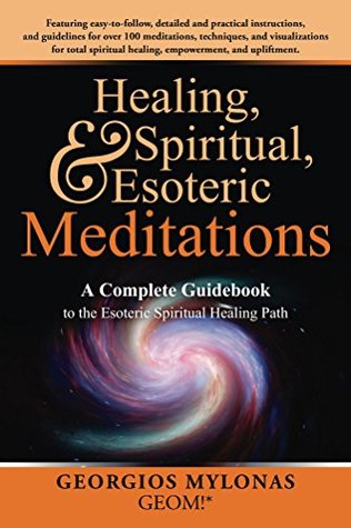 Read Online Healing, Spiritual, and Esoteric Meditations: A Complete Guidebook to the Esoteric Spiritual Healing Path - Georgios Mylonas | ePub