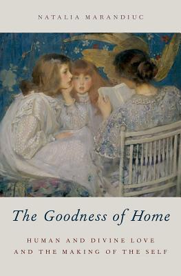 Download The Goodness of Home: Human and Divine Love and the Making of the Self - Natalia Marandiuc | ePub