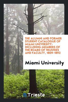Read The Alumni and Former Student Catalogue of Miami University: Including Members of the Board of Trustees and Faculty, 1809-1892 - Miami University file in ePub