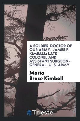 Read Online A Soldier-Doctor of Our Army: James P. Kimball, Late Colonel and Assistant - Maria Porter Brace Kimball file in PDF