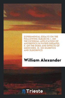 Read Online Experimental Essays on the Following Subjects: I. on the External Application of Antiseptics in Putrid Difeafes. II. on the Does and Effects of Medicines. III. on Diuretics and Sudorifics - William Alexander | ePub