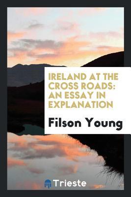 Read Ireland at the Cross Roads: An Essay in Explanation - Filson Young | ePub
