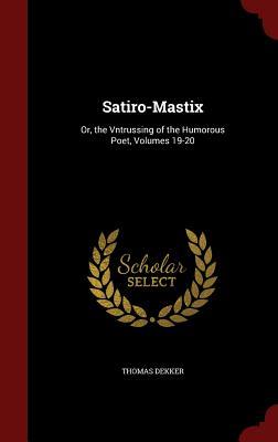 Read Satiro-Mastix: Or, the Vntrussing of the Humorous Poet, Volumes 19-20 - Thomas Dekker | PDF
