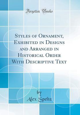 Read Online Styles of Ornament, Exhibited in Designs and Arranged in Historical Order with Descriptive Text (Classic Reprint) - Alex Speltz file in PDF
