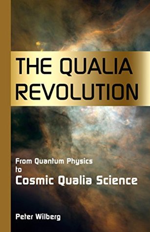 Full Download The Qualia Revolution: From Quantum Physics to Cosmic Qualia Science - Peter Wilberg file in ePub
