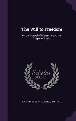Full Download The Will to Freedom: Or, the Gospel of Nietzsche and the Gospel of Christ - John Neville Figgis | ePub