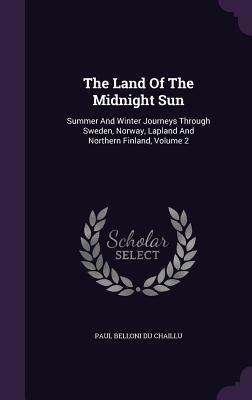 Read The Land of the Midnight Sun: Summer and Winter Journeys Through Sweden, Norway, Lapland and Northern Finland, Volume 2 - Paul Belloni du Chaillu file in ePub