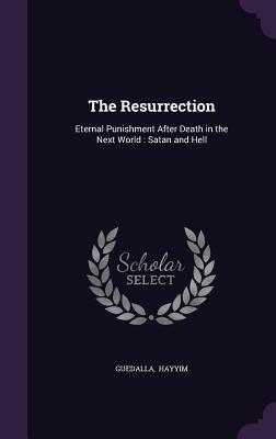 Download The Resurrection: Eternal Punishment After Death in the Next World: Satan and Hell - Guedalla Hayyim | PDF
