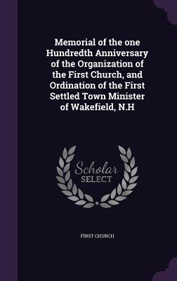 Read Online Memorial of the One Hundredth Anniversary of the Organization of the First Church, and Ordination of the First Settled Town Minister of Wakefield, N.H - First Church file in ePub