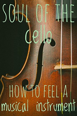 Read Online Soul Of The Cello: How To Feel A Musical Instrument - Megan Fisher | PDF