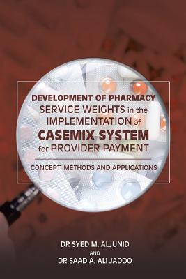Full Download Development of Pharmacy Service Weights in the Implementation of Casemix System for Provider Payment: Concept, Methods and Applications - Dr Aljunid | PDF
