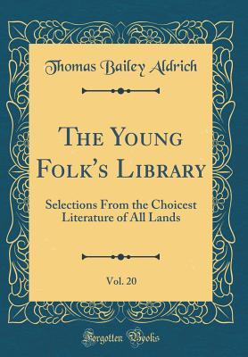 Full Download The Young Folk's Library, Vol. 20: Selections from the Choicest Literature of All Lands (Classic Reprint) - Thomas Bailey Aldrich file in PDF