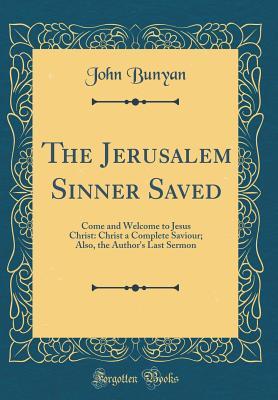 Full Download The Jerusalem Sinner Saved: Come and Welcome to Jesus Christ: Christ a Complete Saviour; Also, the Author's Last Sermon (Classic Reprint) - John Bunyan | PDF