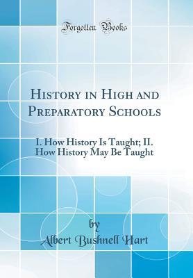 Full Download History in High and Preparatory Schools: I. How History Is Taught; II. How History May Be Taught (Classic Reprint) - Albert Bushnell Hart file in ePub