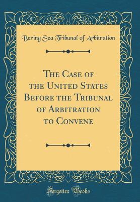 Full Download The Case of the United States Before the Tribunal of Arbitration to Convene (Classic Reprint) - Bering Sea Tribunal of Arbitration file in ePub