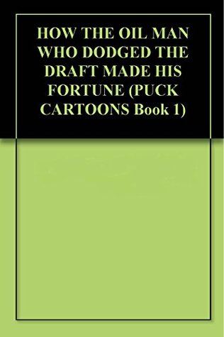 Read Online HOW THE OIL MAN WHO DODGED THE DRAFT MADE HIS FORTUNE (PUCK CARTOONS Book 1) - PUCK CARTOONISTS | PDF