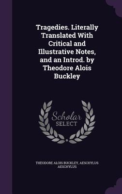 Read Tragedies. Literally Translated with Critical and Illustrative Notes, and an Introd. by Theodore Alois Buckley - Theodore Alois Buckley file in PDF