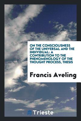 Read Online On the Consciousness of the Universal and the Individual [microform]: A Contribution to the Phenomenology of the Thought Process - Francis Aveling file in PDF