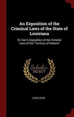 Read An Exposition of the Criminal Laws of the State of Louisiana: Or, Kerr's Exposition of the Criminal Laws of the Territory of Orleans - Lewis Kerr file in PDF