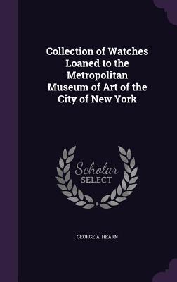 Download Collection of Watches Loaned to the Metropolitan Museum of Art of the City of New York - George A Hearn file in ePub